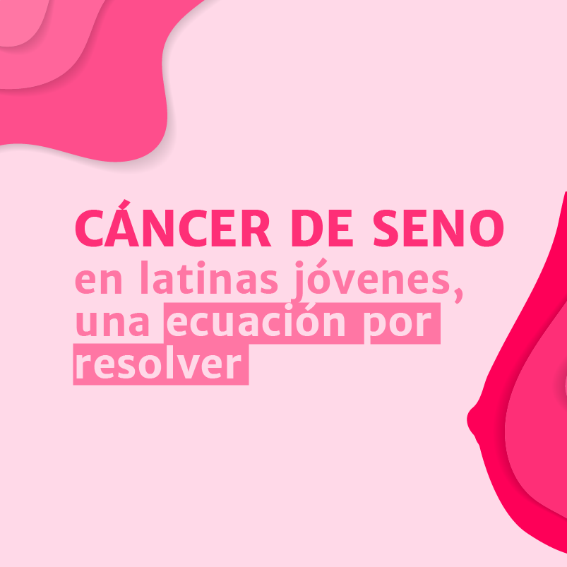 CÁNCER DE SENO en latinas jóvenes, una ecuación por resolver